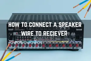 How to Connect Speaker Wire to Receiver: A Complete Guide for Beginners